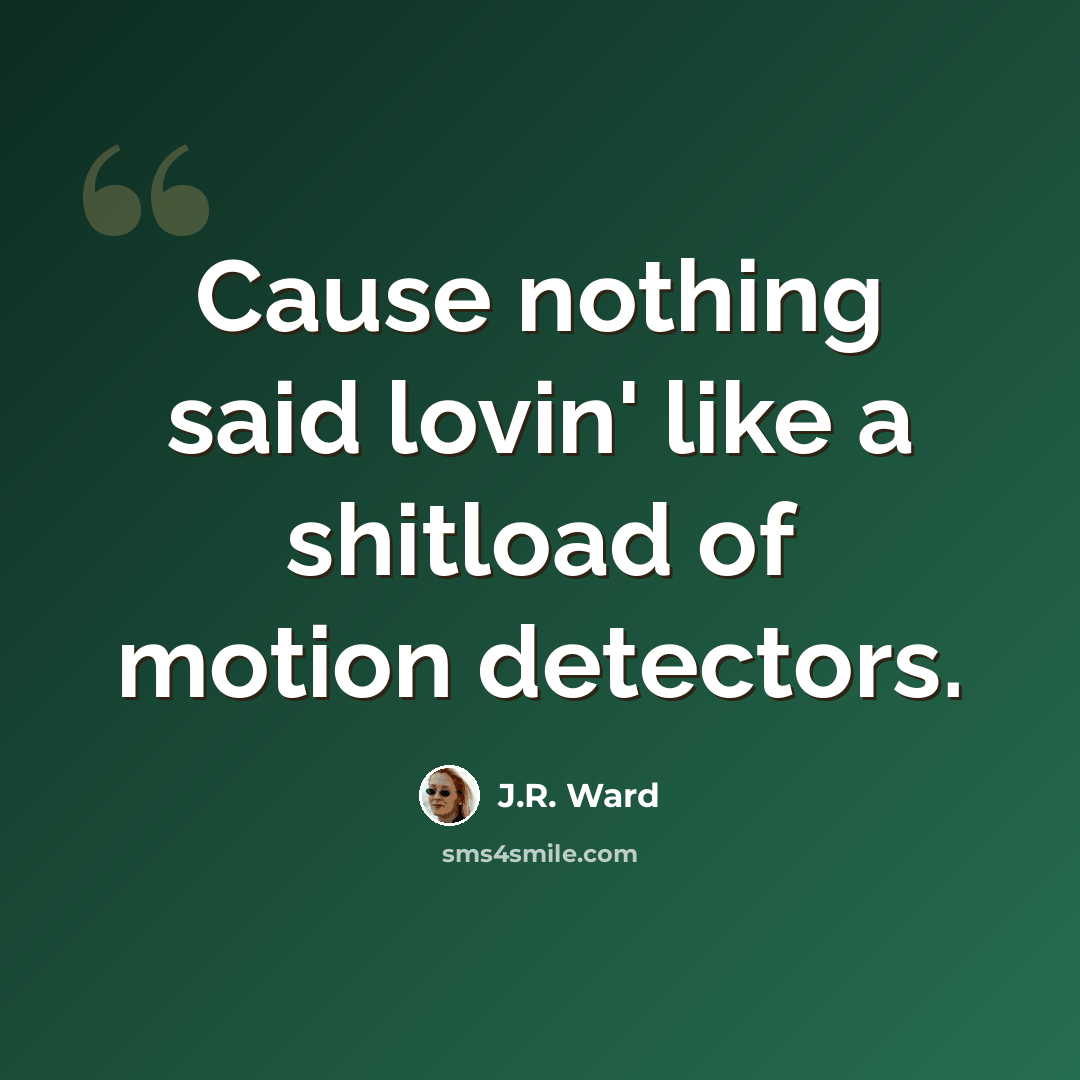 “Cause nothing said lovin' like a shitload of motion detectors.” quote by J.R. Ward