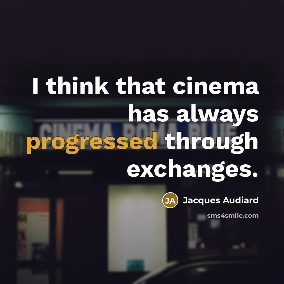 “I think that cinema has always progressed through exchanges.” quote by Jacques Audiard