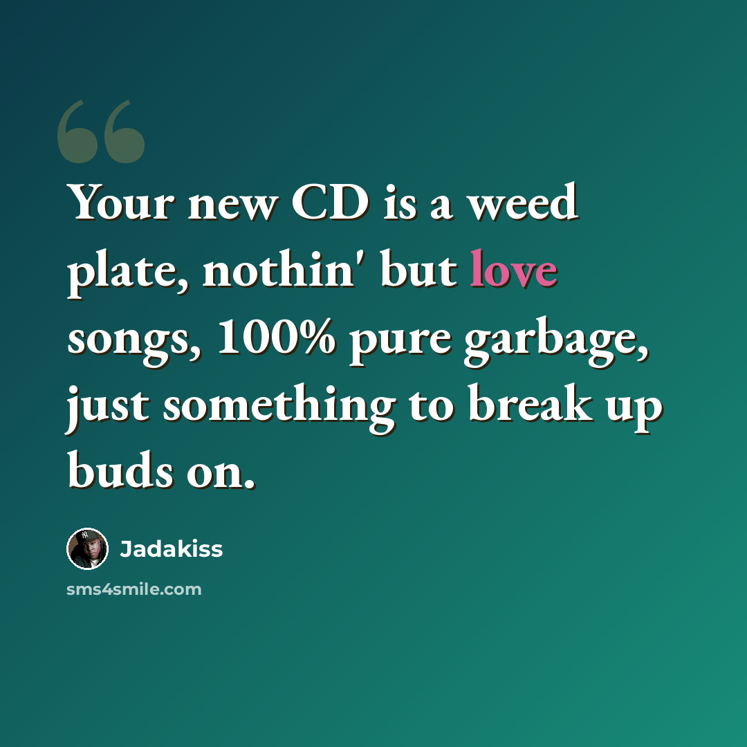 “Your new CD is a weed plate, nothin' but love songs, 100% pure garbage, just something to break up buds on.” quote by Jadakiss