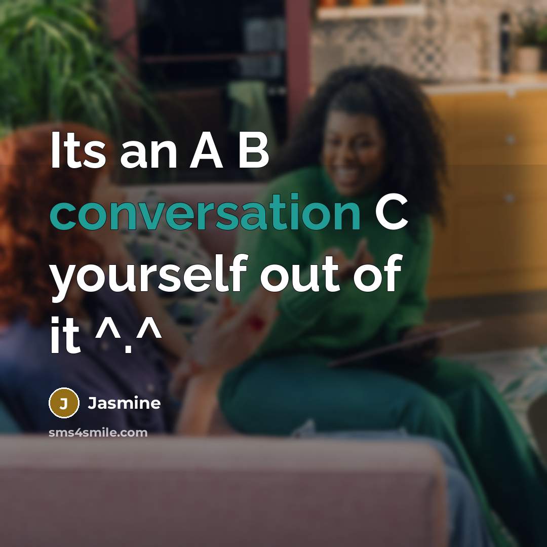 “Its an A B conversation C yourself out of it ^.^” quote by Jasmine