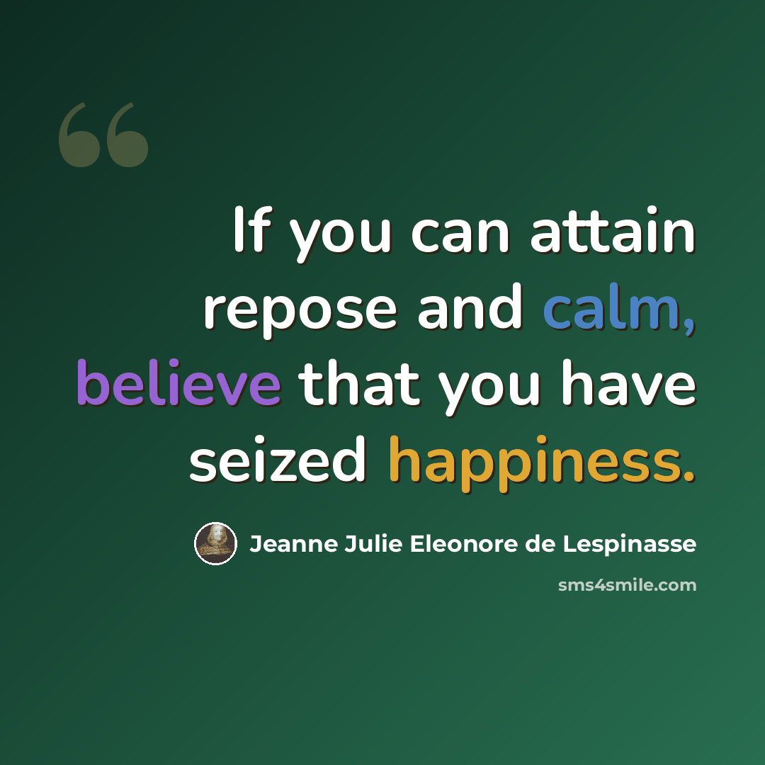 “If you can attain repose and calm, believe that you have seized happiness.” quote by Jeanne Julie Eleonore de Lespinasse