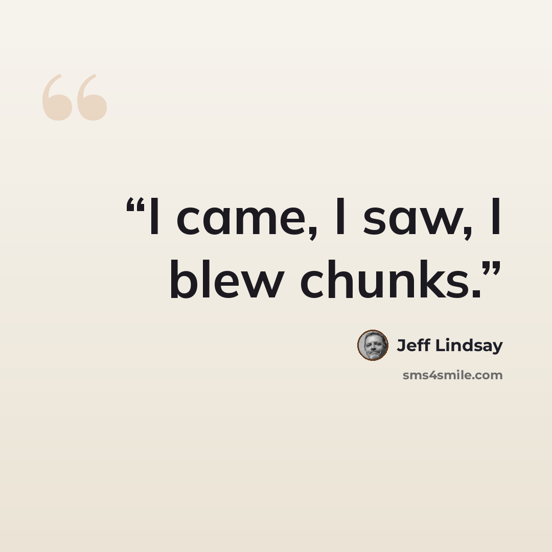 “I came, I saw, I blew chunks.” quote by Jeff Lindsay