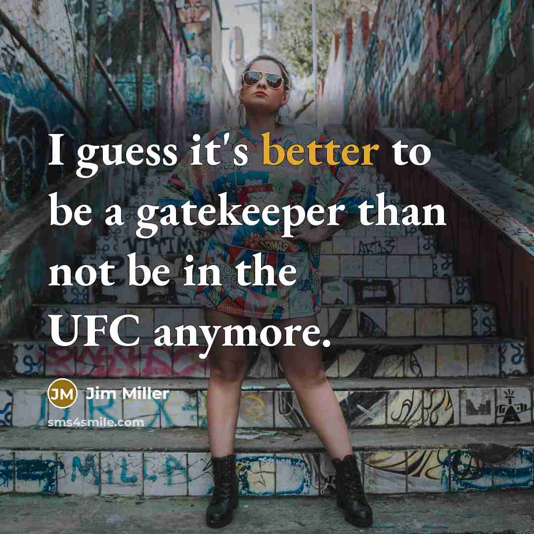 “I guess it's better to be a gatekeeper than not be in the UFC anymore.” quote by Jim Miller