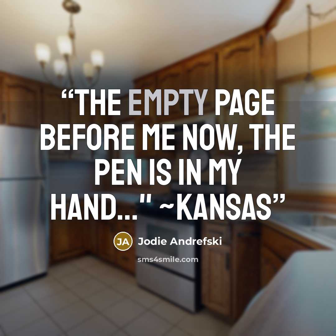 “The empty page before me now, the pen is in my hand…" ~Kansas” quote by Jodie Andrefski