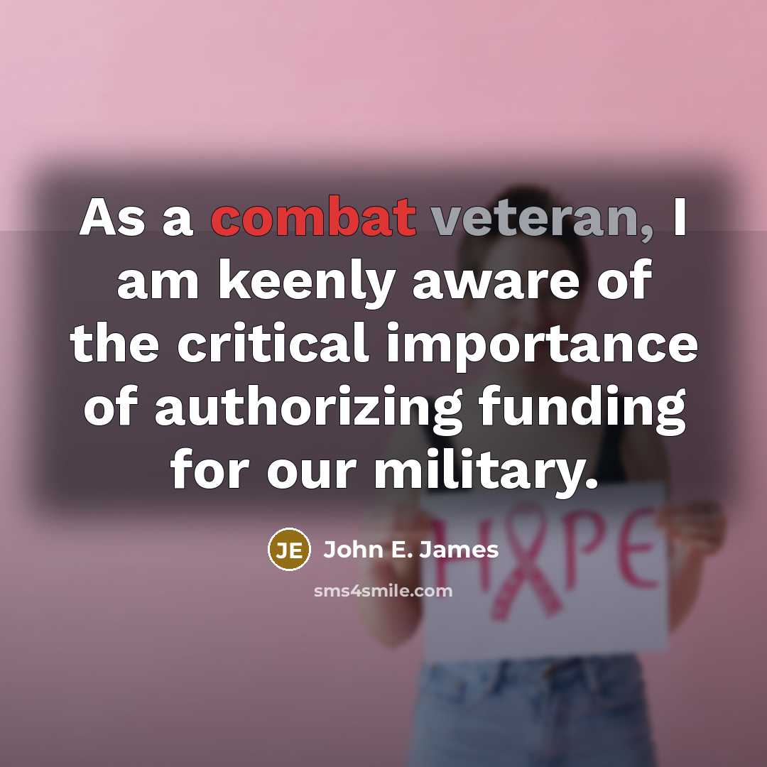 “As a combat veteran, I am keenly aware of the critical importance of authorizing funding for our military.” quote by John E. James