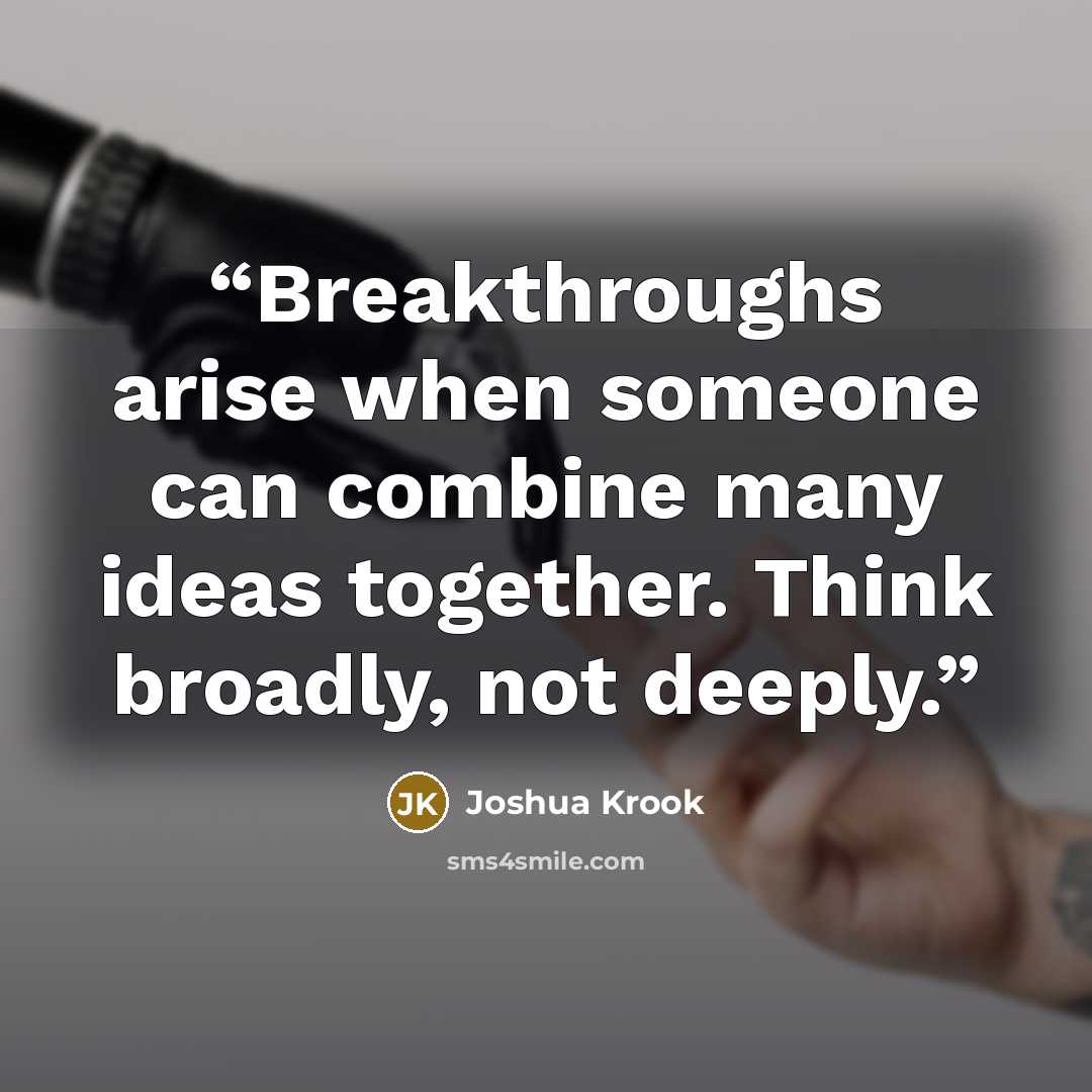 “Breakthroughs arise when someone can combine many ideas together. Think broadly, not deeply.” quote by Joshua Krook