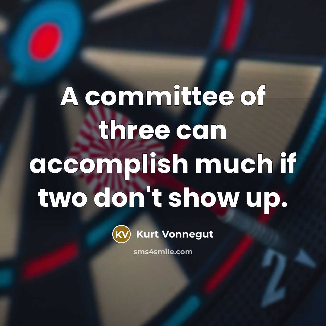 “A committee of three can accomplish much if two don't show up.” quote by Kurt Vonnegut