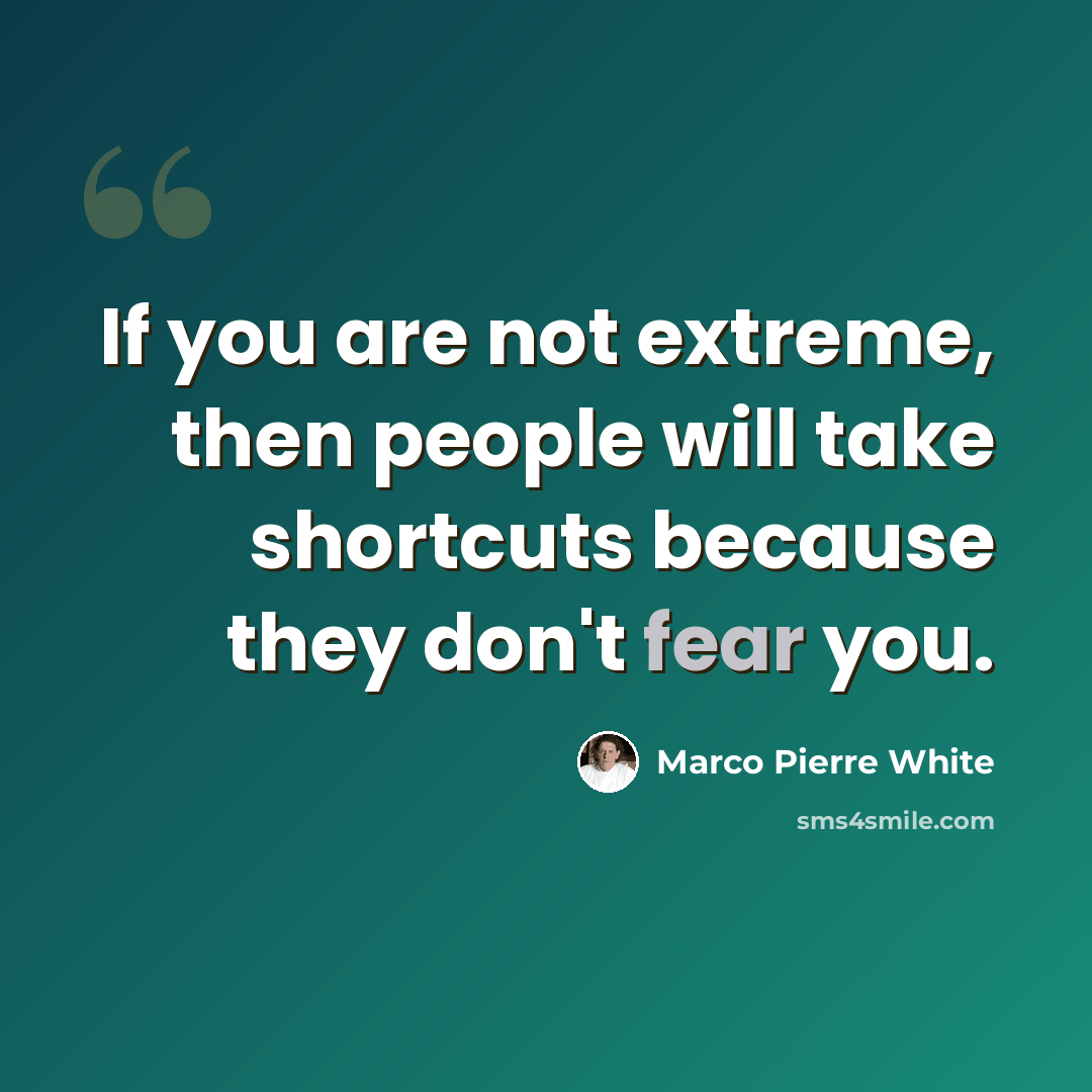 “If you are not extreme, then people will take shortcuts because they don't fear you.” quote by Marco Pierre White