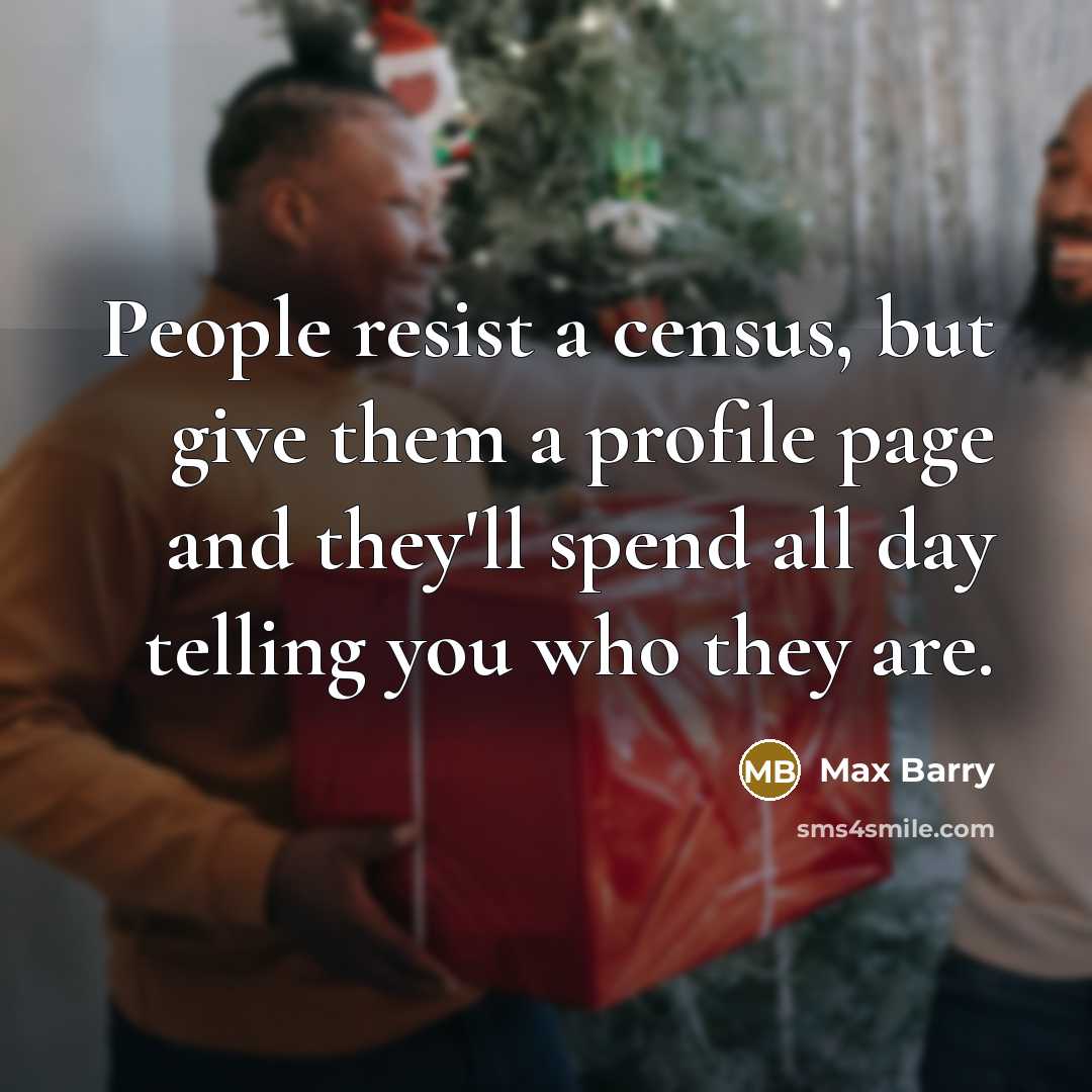 “People resist a census, but give them a profile page and they'll spend all day telling you who they are.” quote by Max Barry