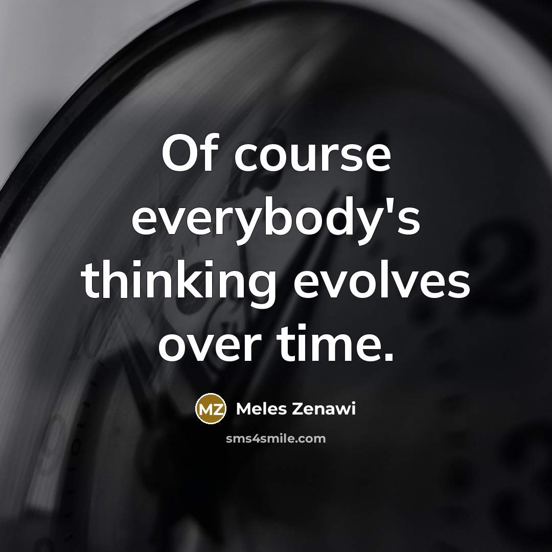 “Of course everybody's thinking evolves over time.” quote by Meles Zenawi