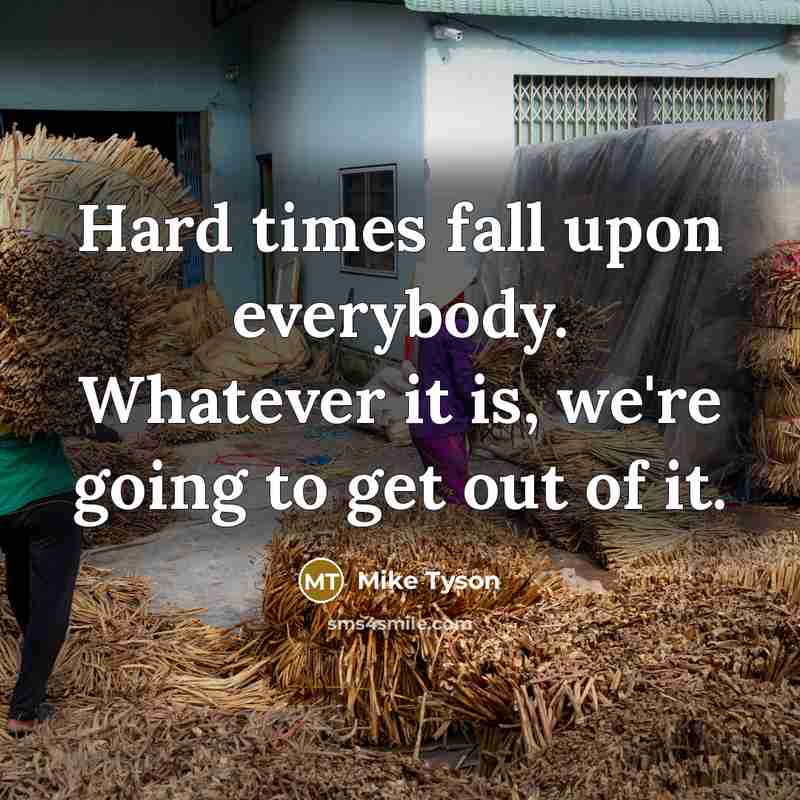 “Hard times fall upon everybody. Whatever it is, we're going to get out of it.” quote by Mike Tyson