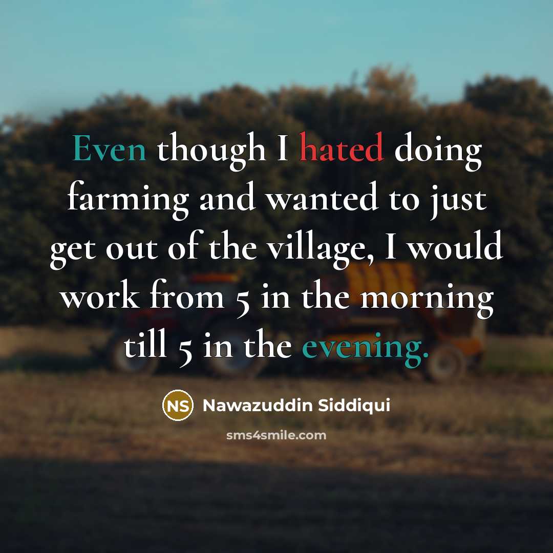 “Even though I hated doing farming and wanted to just get out of the village, I would work from 5 in the morning till 5 in the evening.” quote by Nawazuddin Siddiqui