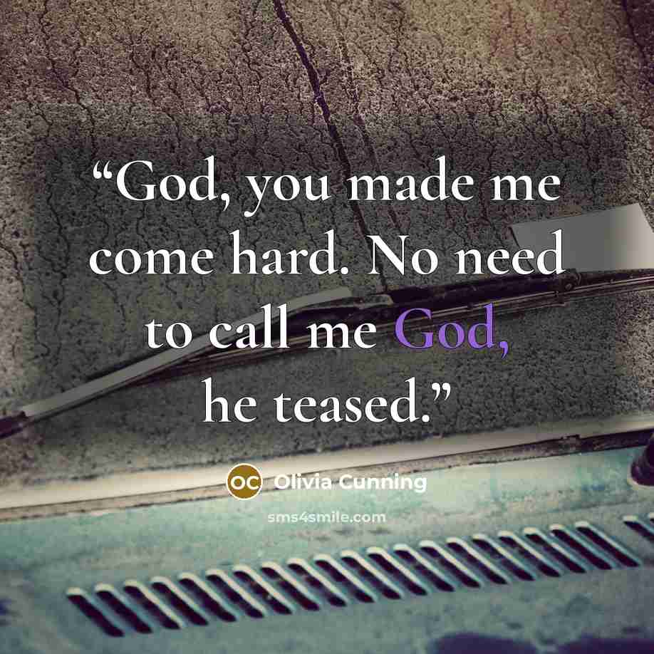 “God, you made me come hard. No need to call me God, he teased.” quote by Olivia Cunning