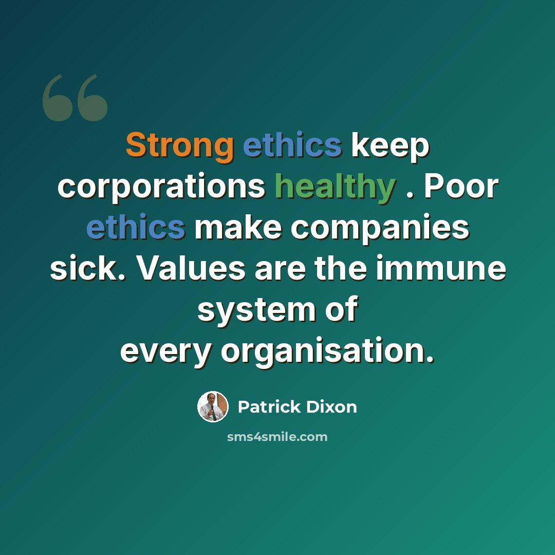 “Strong ethics keep corporations healthy . Poor ethics make companies sick. Values are the immune system of every organisation.” quote by Patrick Dixon