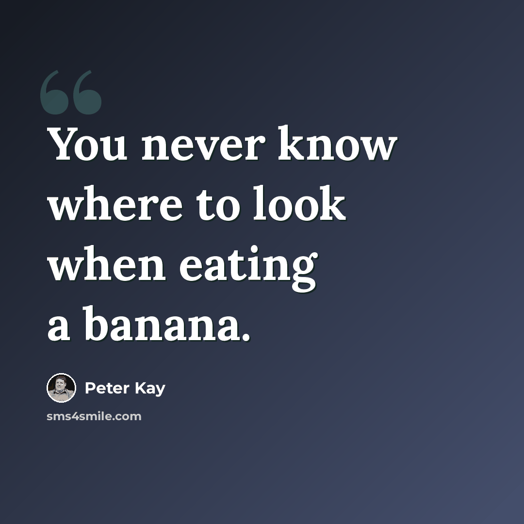 “You never know where to look when eating a banana.” quote by Peter Kay
