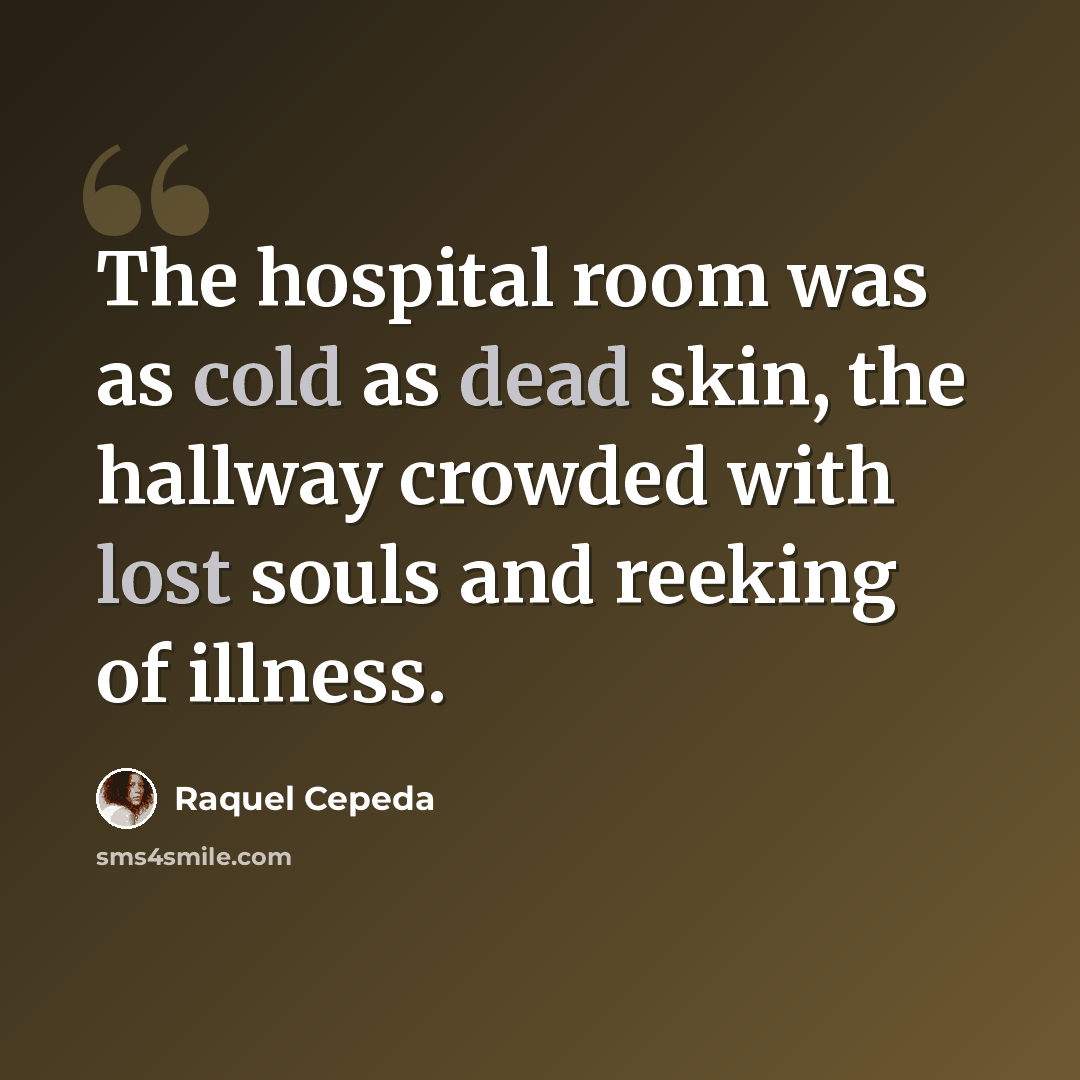 “The hospital room was as cold as dead skin, the hallway crowded with lost souls and reeking of illness.” quote by Raquel Cepeda