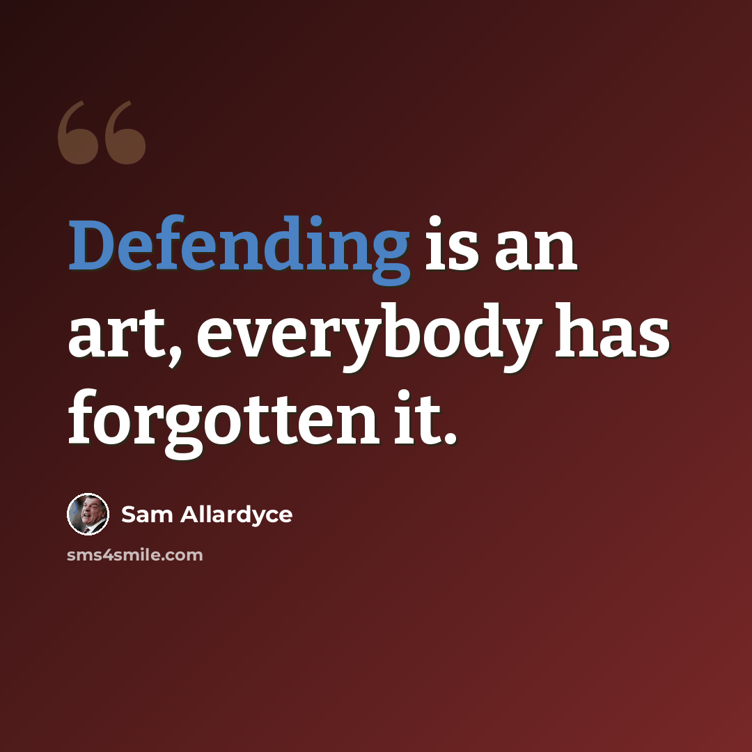“Defending is an art, everybody has forgotten it.” quote by Sam Allardyce