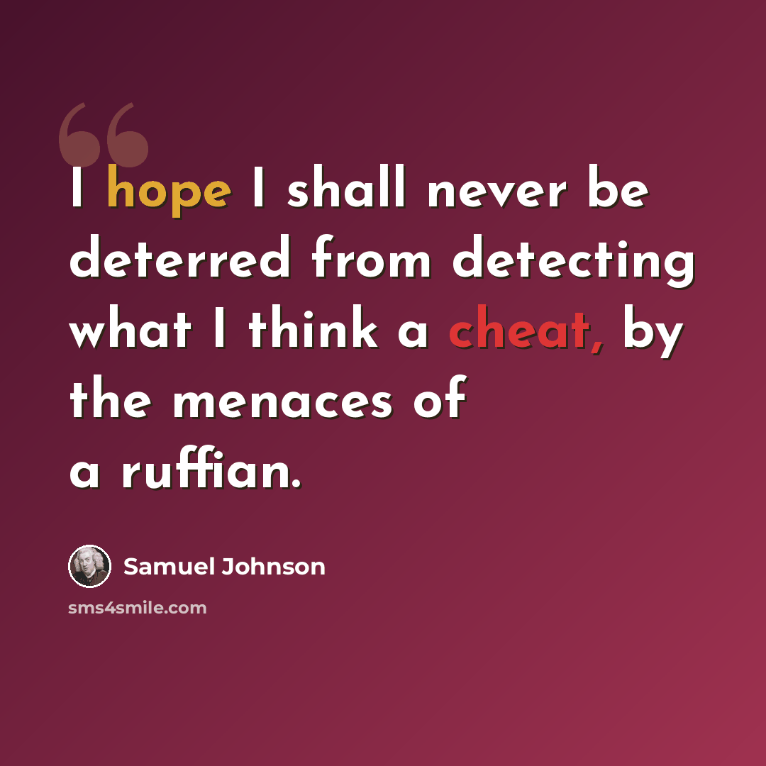 “I hope I shall never be deterred from detecting what I think a cheat, by the menaces of a ruffian.” quote by Samuel Johnson