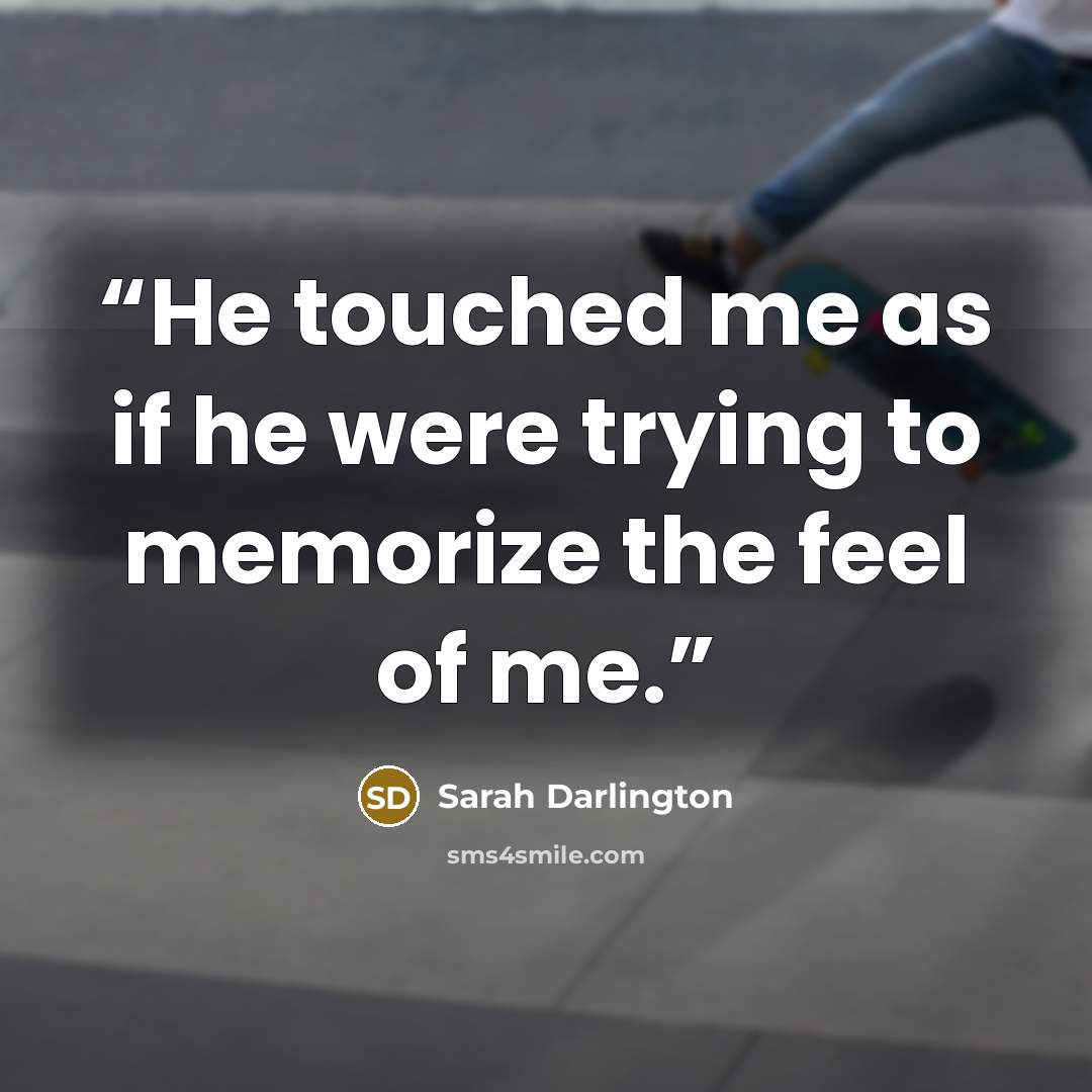 “He touched me as if he were trying to memorize the feel of me.” quote by Sarah Darlington