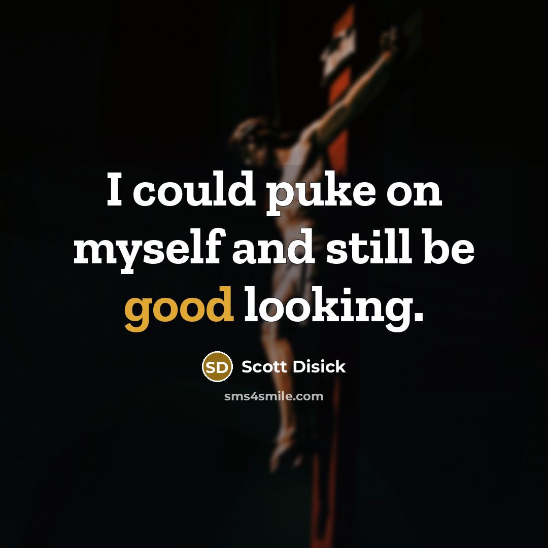 “I could puke on myself and still be good looking.” quote by Scott Disick