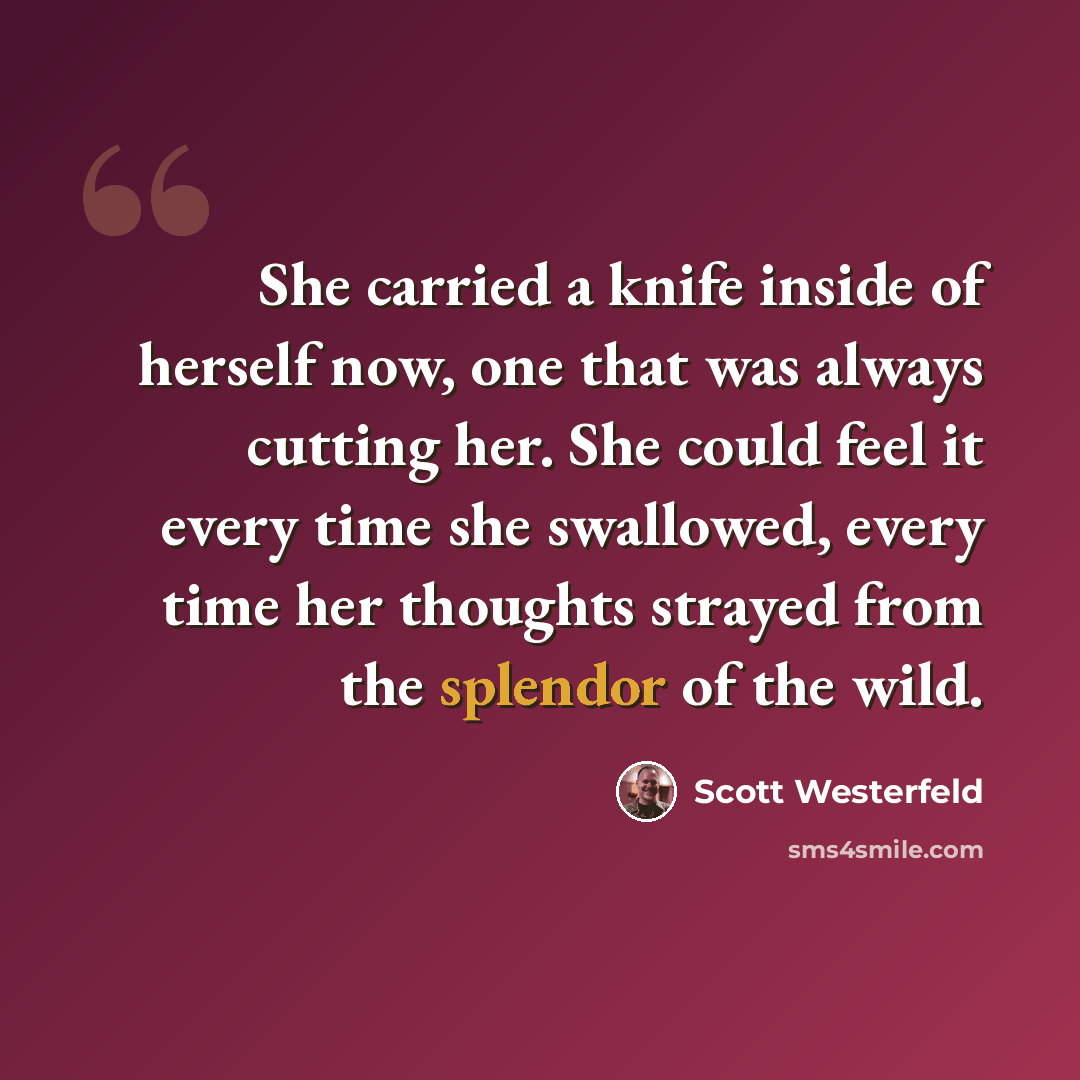 “She carried a knife inside of herself now, one that was always cutting her. She could feel it every time she swallowed, every time her thoughts strayed from the splendor of the wild.” quote by Scott Westerfeld