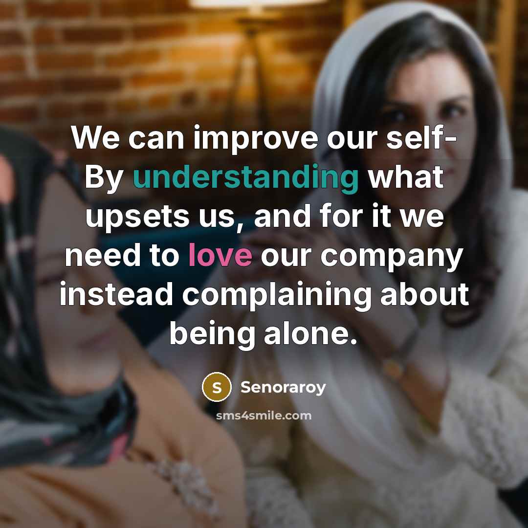 “We can improve our self- By understanding what upsets us, and for it we need to love our company instead complaining about being alone.” quote by Senoraroy