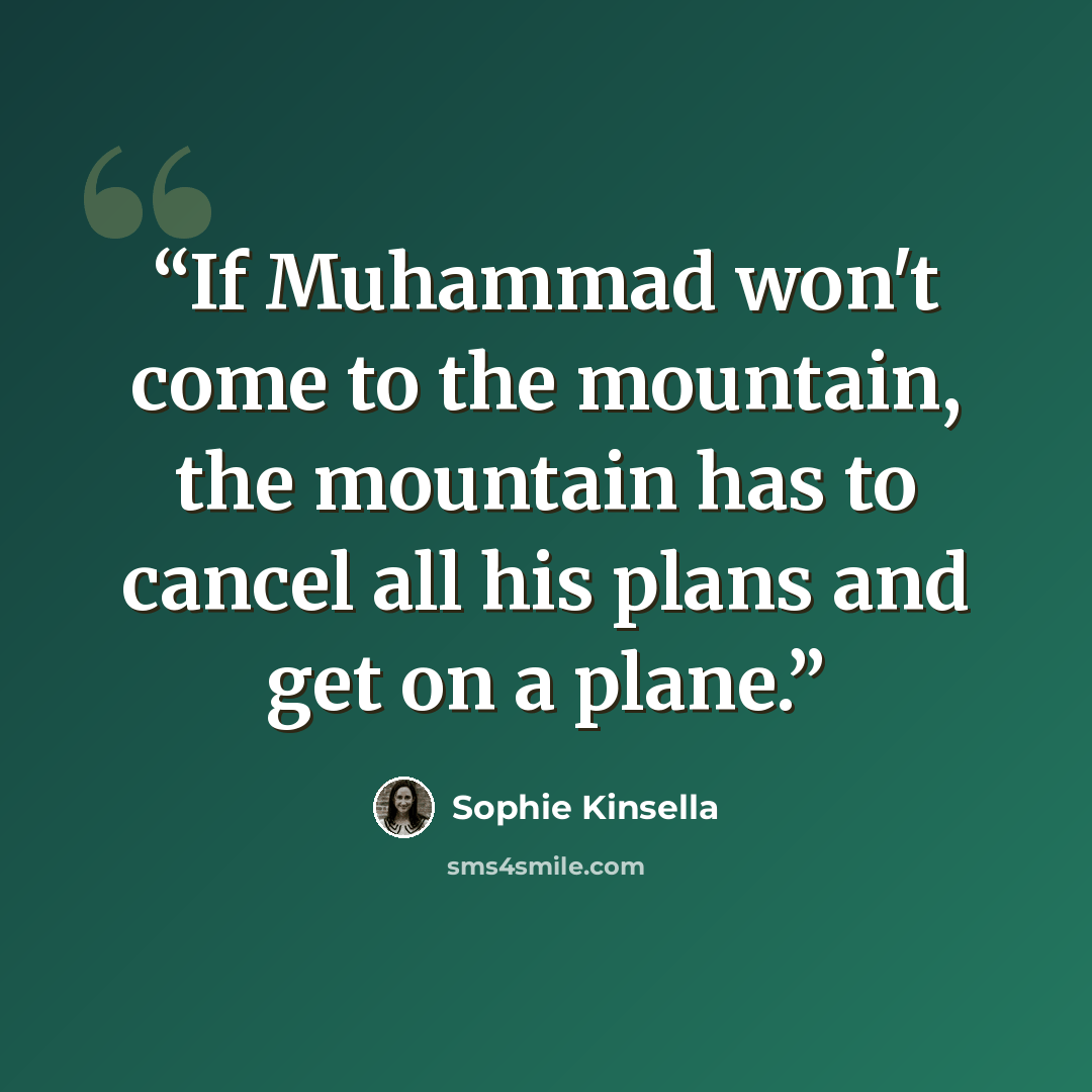 “If Muhammad won't come to the mountain, the mountain has to cancel all his plans and get on a plane.” quote by Sophie Kinsella