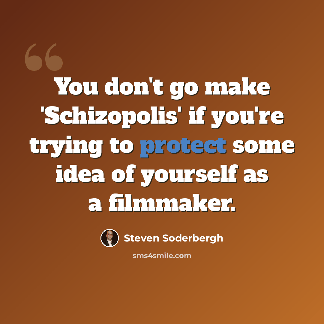 “You don't go make 'Schizopolis' if you're trying to protect some idea of yourself as a filmmaker.” quote by Steven Soderbergh