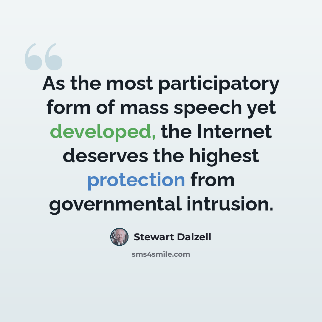 “As the most participatory form of mass speech yet developed, the Internet deserves the highest protection from governmental intrusion.” quote by Stewart Dalzell