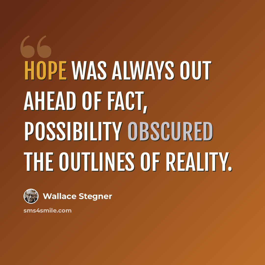 “Hope was always out ahead of fact, possibility obscured the outlines of reality.” quote by Wallace Stegner
