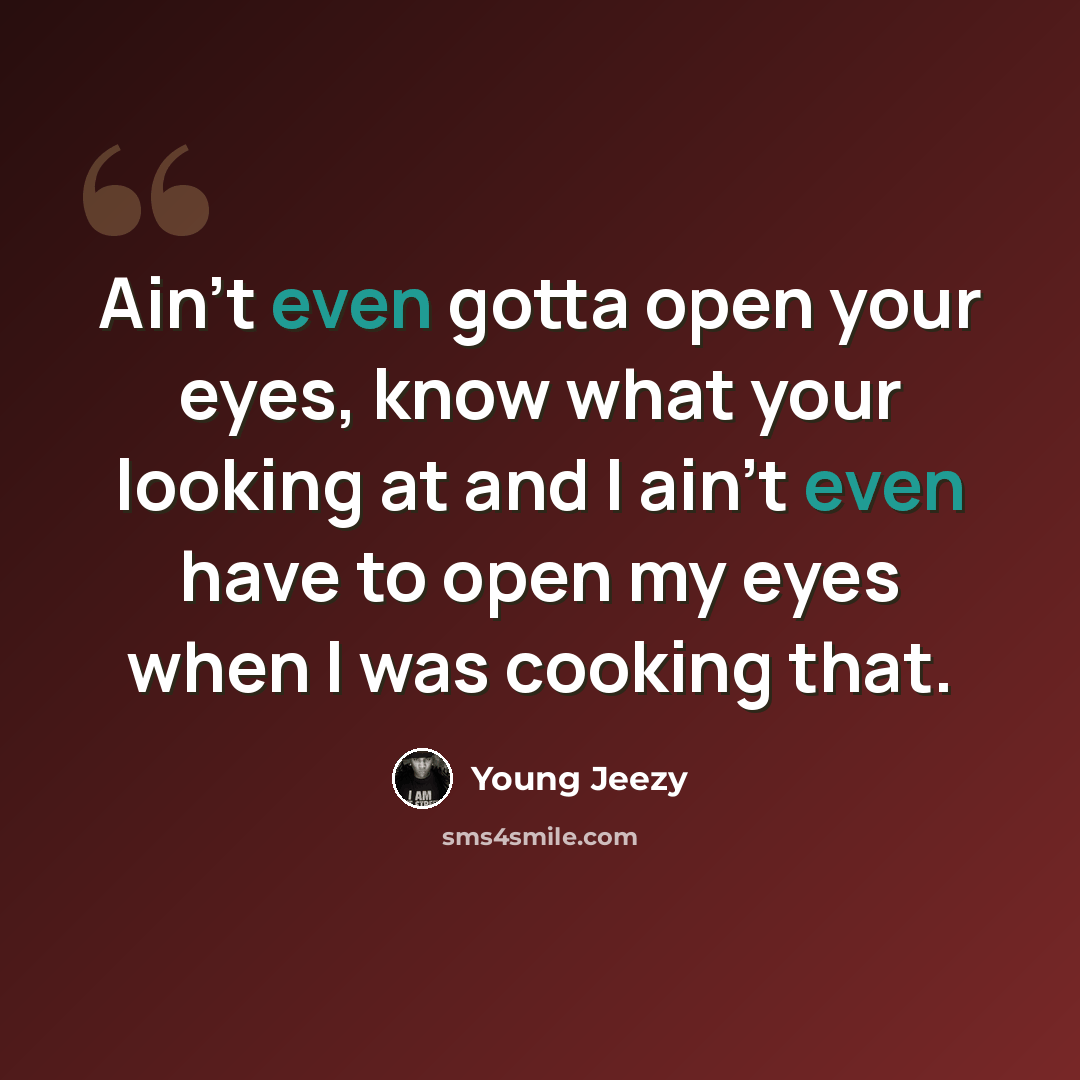 “Ain't even gotta open your eyes, know what your looking at and I ain't even have to open my eyes when I was cooking that.” quote by Young Jeezy