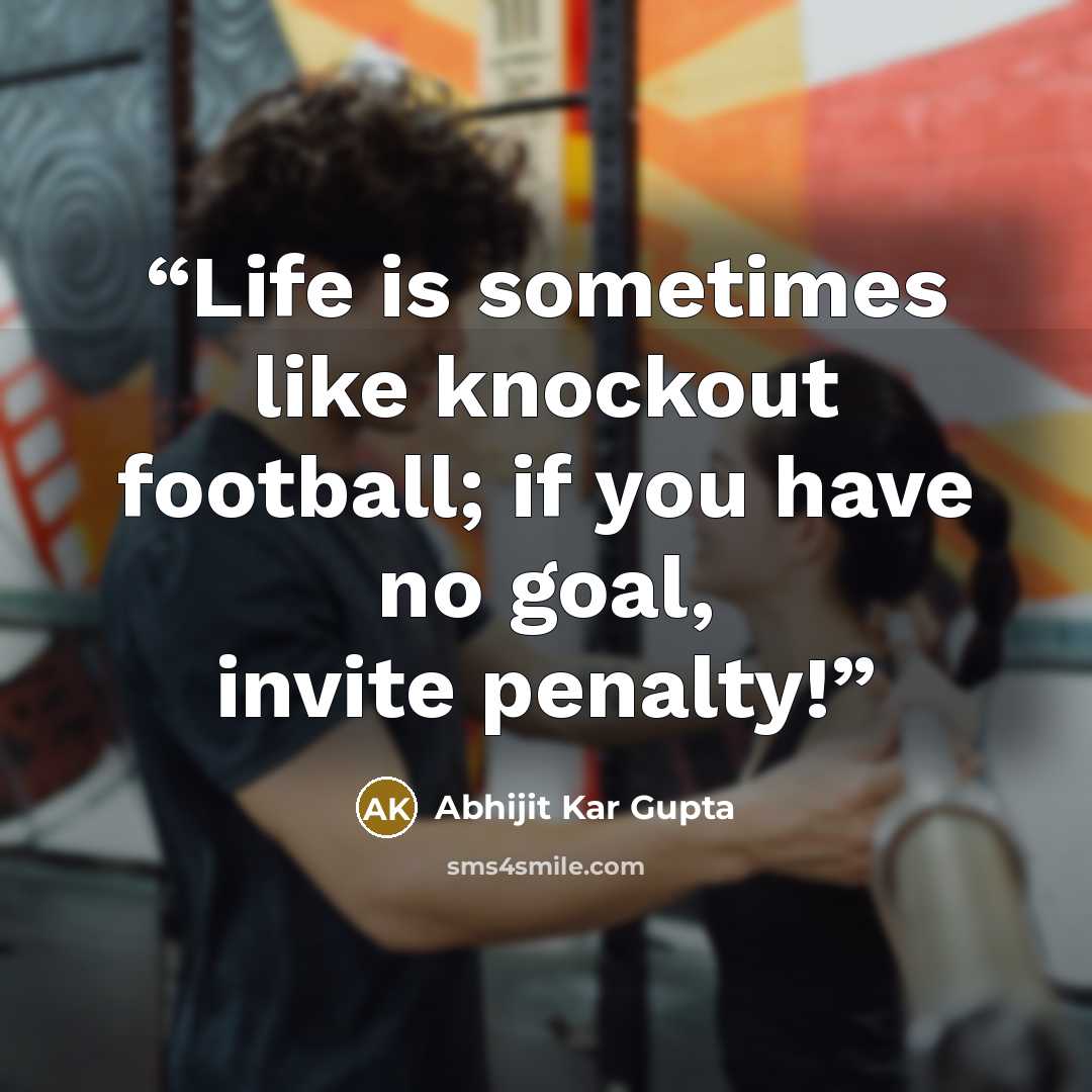 “Life is sometimes like knockout football; if you have no goal, invite penalty!” quote by Abhijit Kar Gupta