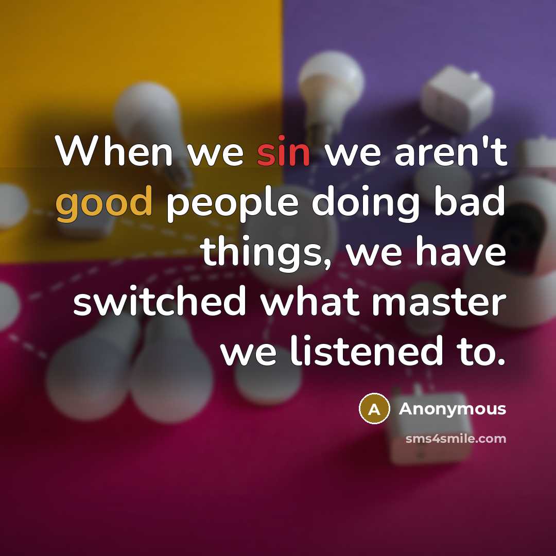 “When we sin we aren't good people doing bad things, we have switched what master we listened to.” quote by Anonymous
