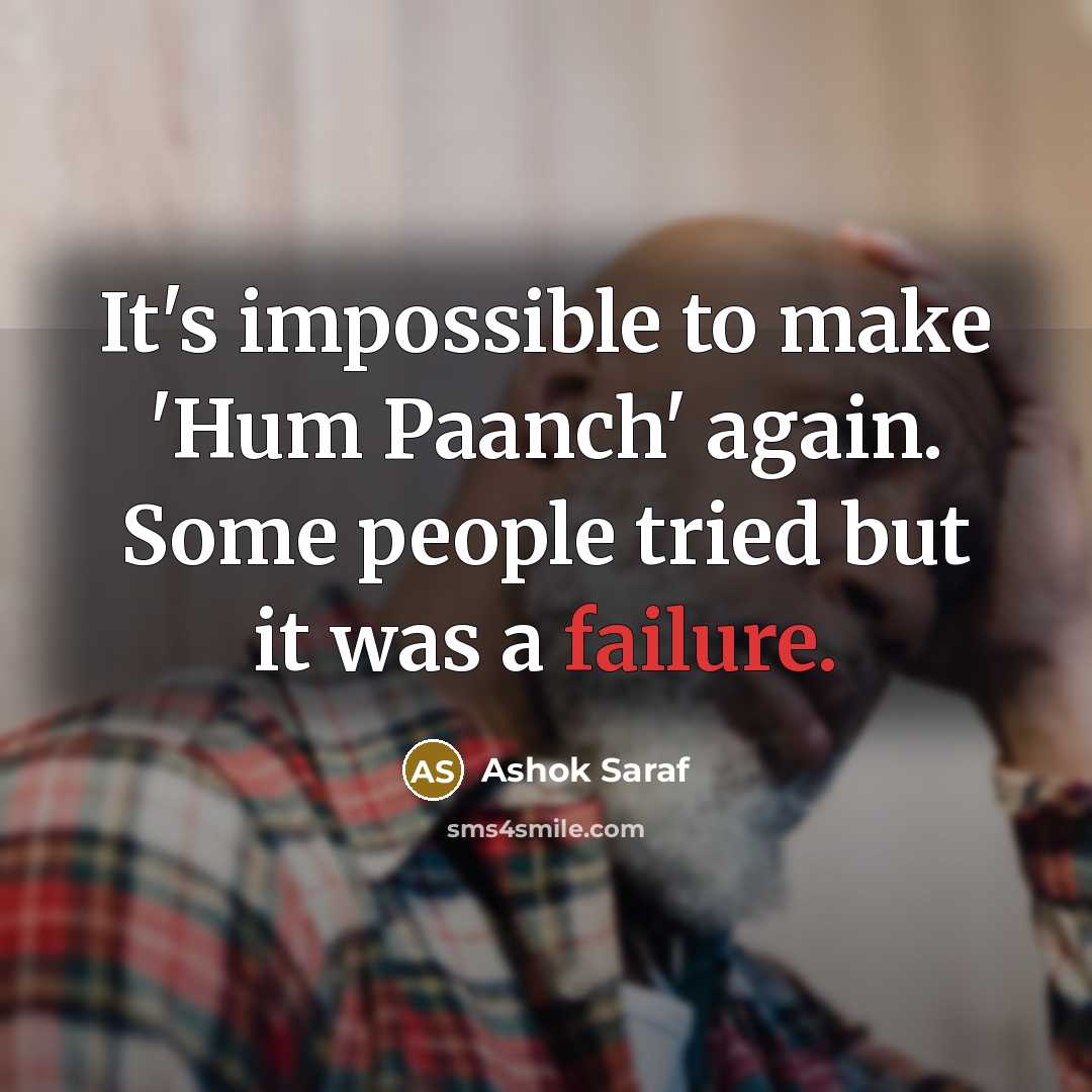 “It's impossible to make 'Hum Paanch' again. Some people tried but it was a failure.” quote by Ashok Saraf