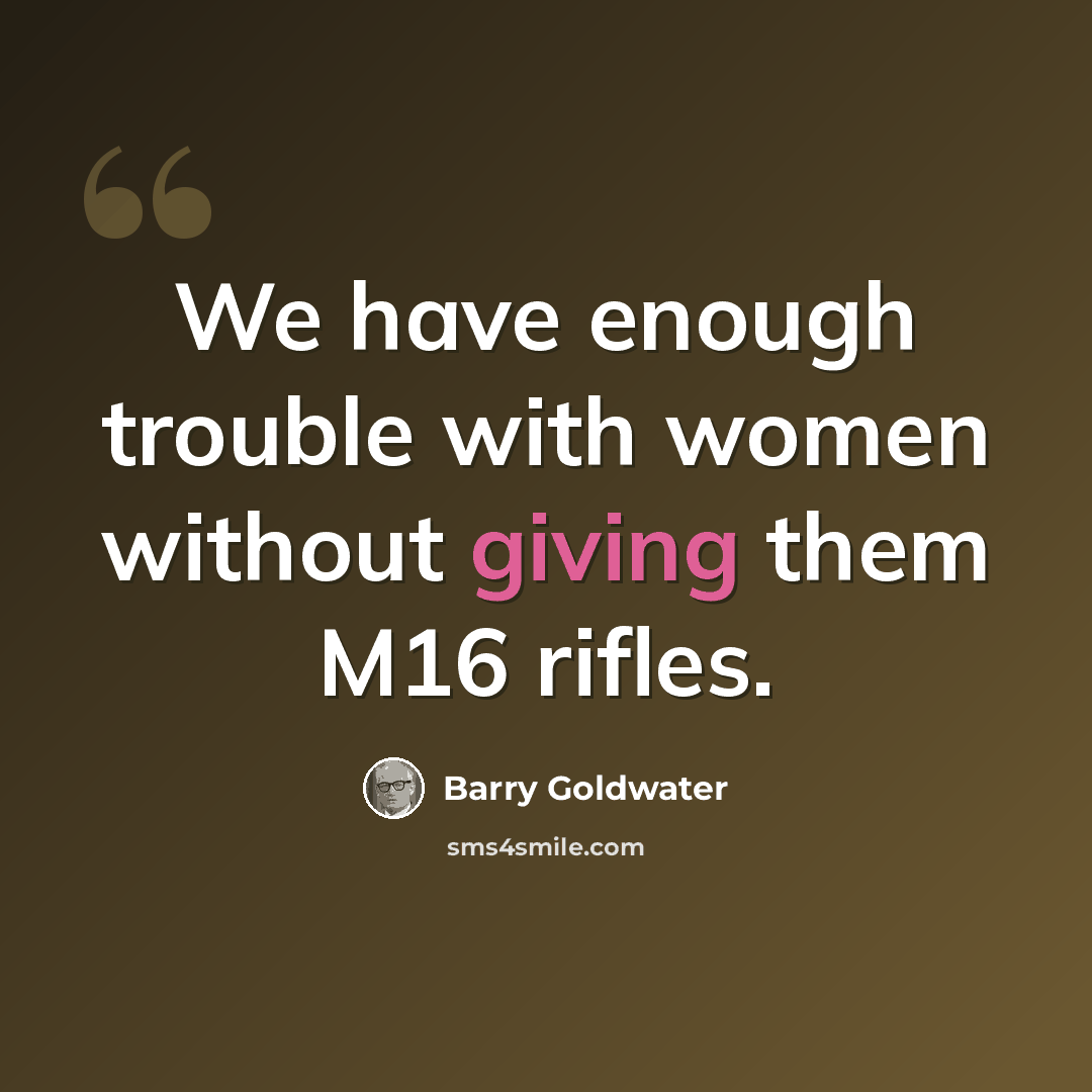 “We have enough trouble with women without giving them M16 rifles.” quote by Barry Goldwater
