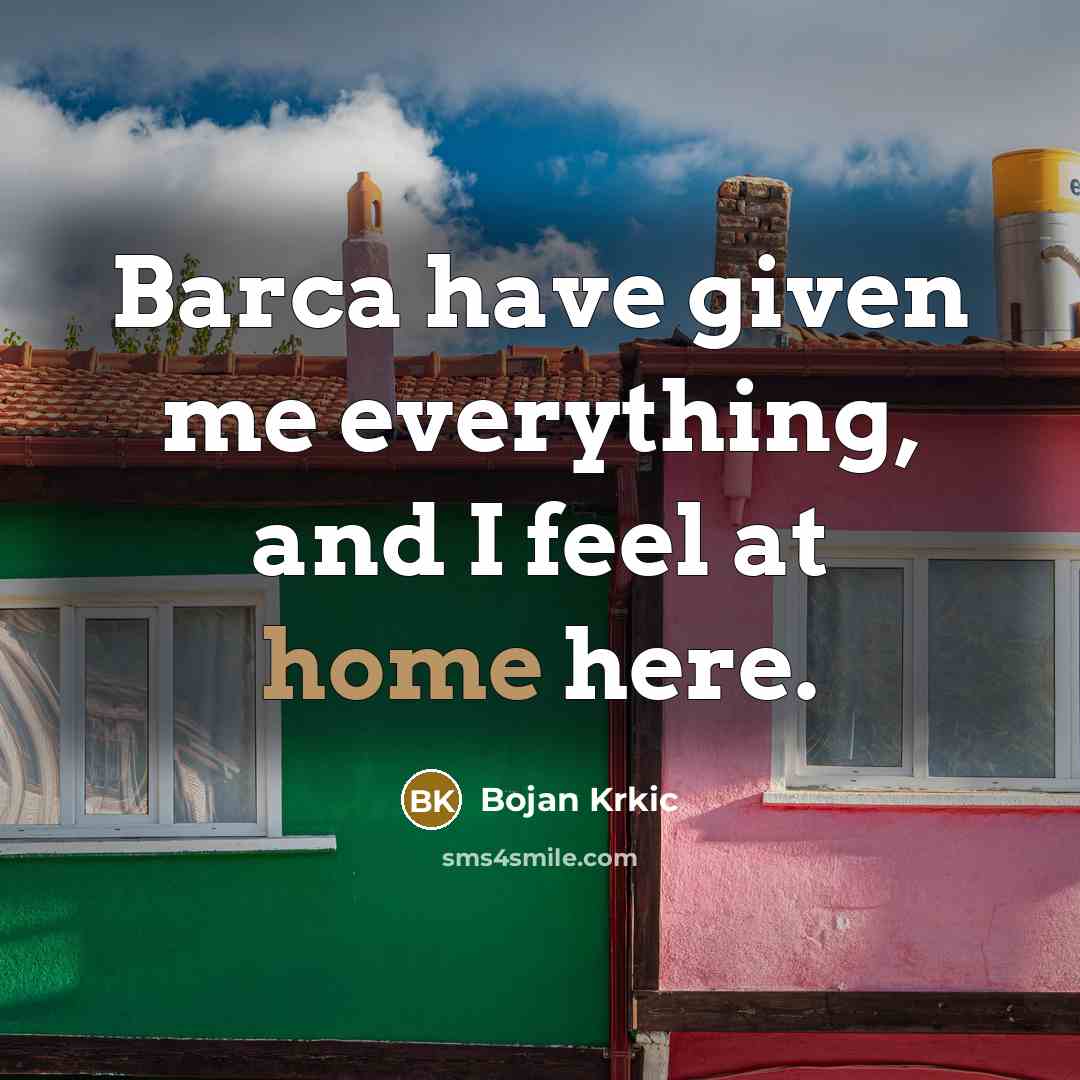“Barca have given me everything, and I feel at home here.” quote by Bojan Krkic