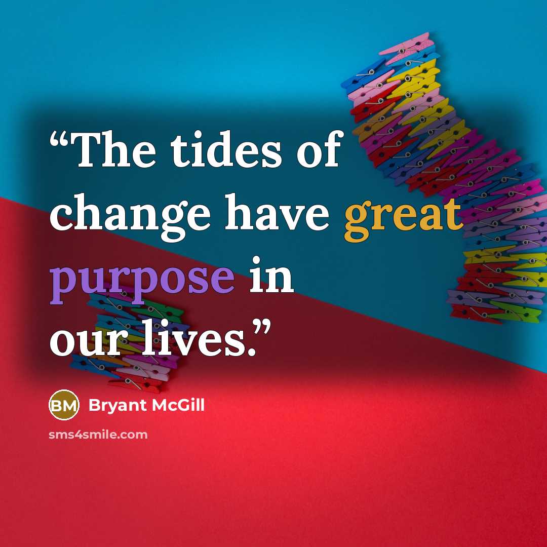 “The tides of change have great purpose in our lives.” quote by Bryant McGill