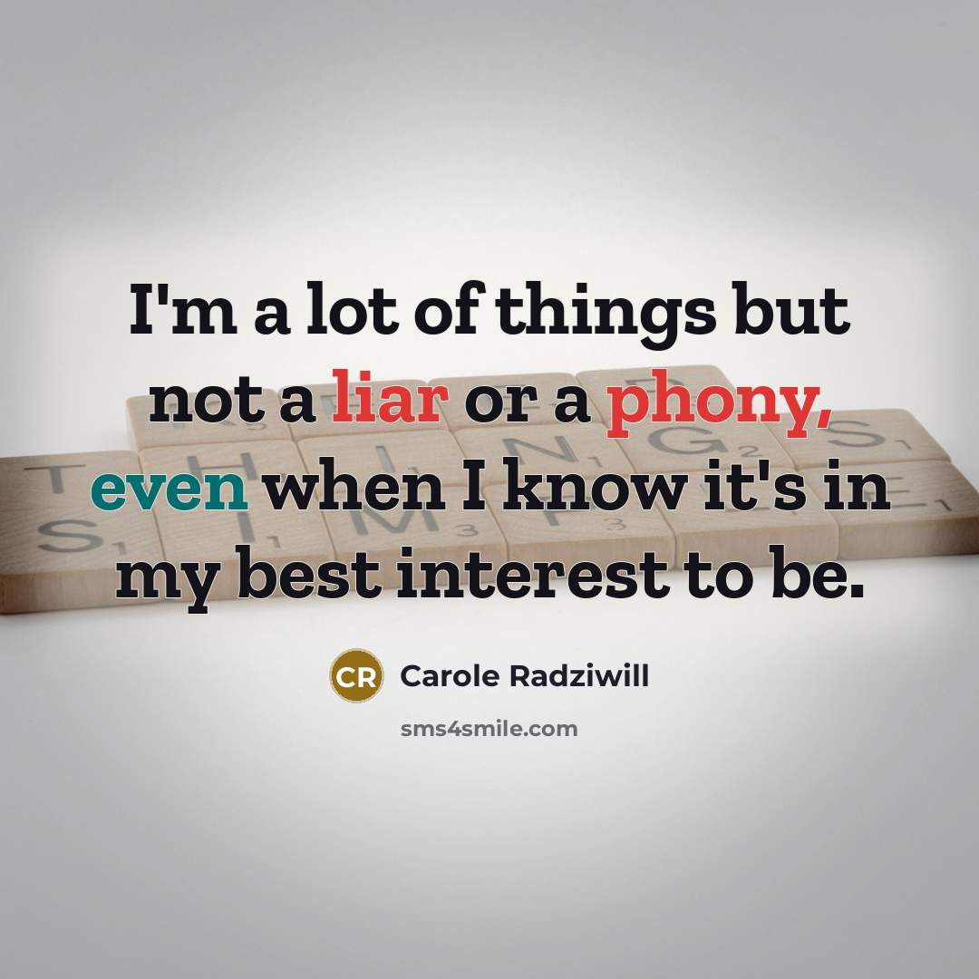“I'm a lot of things but not a liar or a phony, even when I know it's in my best interest to be.” quote by Carole Radziwill