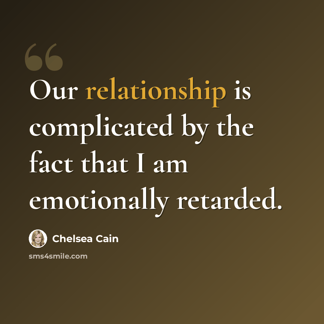 “Our relationship is complicated by the fact that I am emotionally retarded.” quote by Chelsea Cain