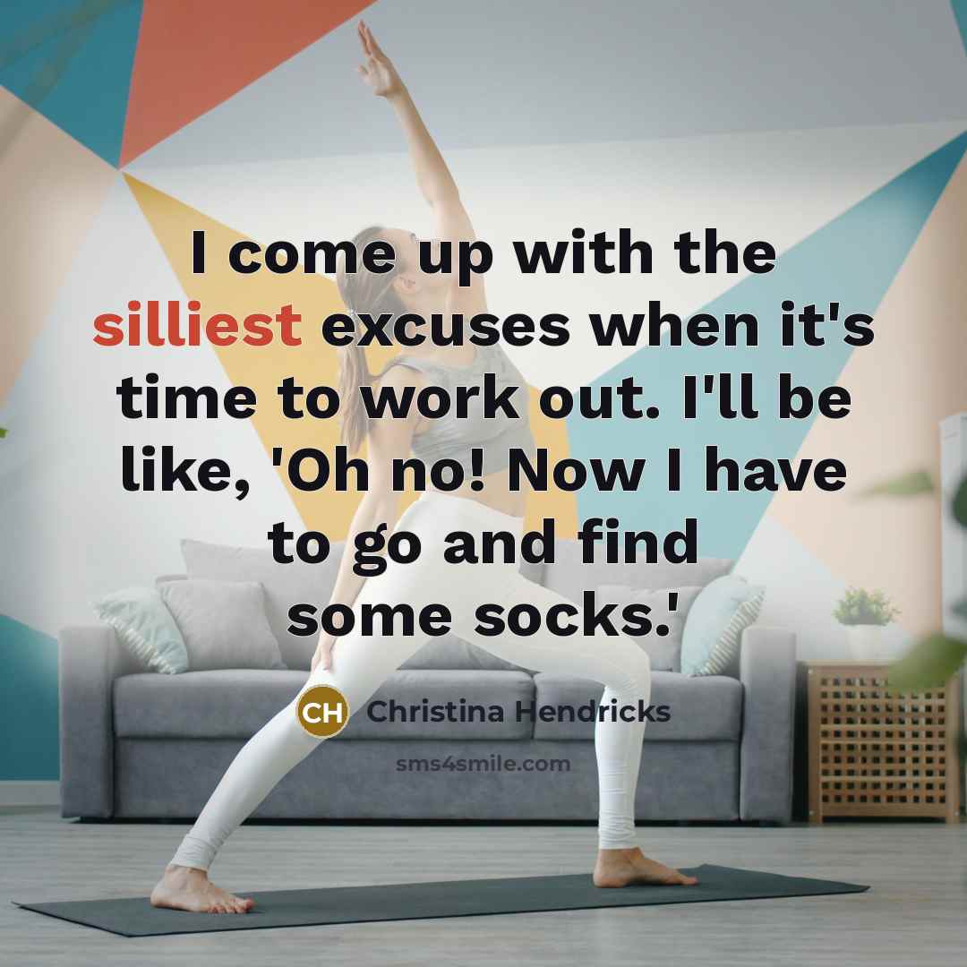“I come up with the silliest excuses when it's time to work out. I'll be like, 'Oh no! Now I have to go and find some socks.'” quote by Christina Hendricks