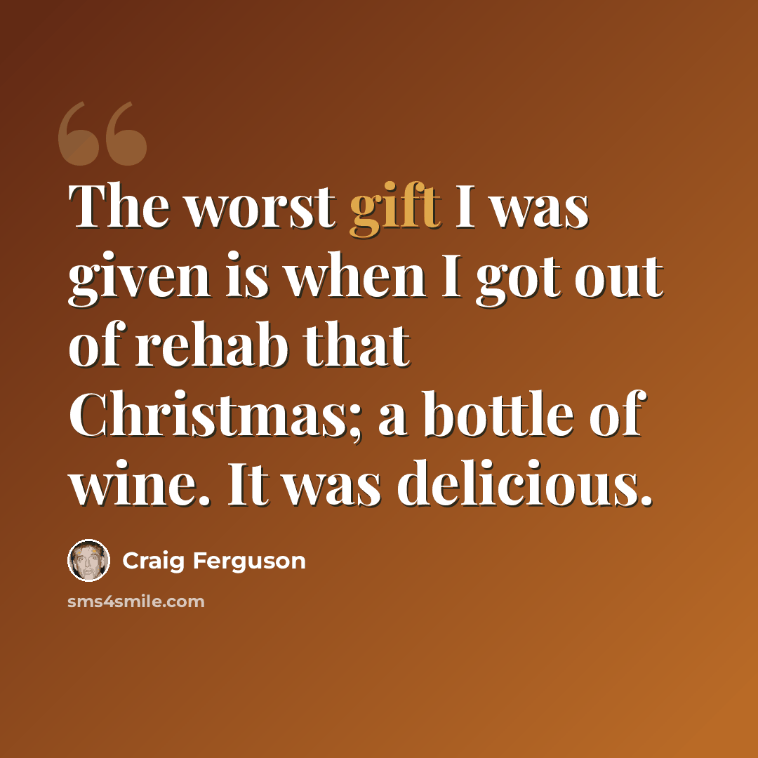 “The worst gift I was given is when I got out of rehab that Christmas; a bottle of wine. It was delicious.” quote by Craig Ferguson