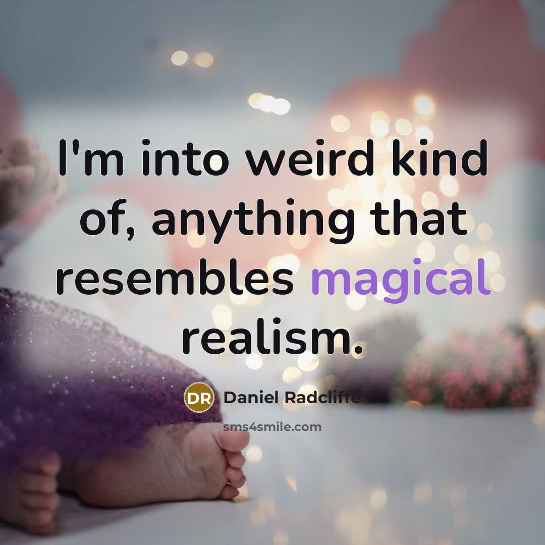 “I'm into weird kind of, anything that resembles magical realism.” quote by Daniel Radcliffe
