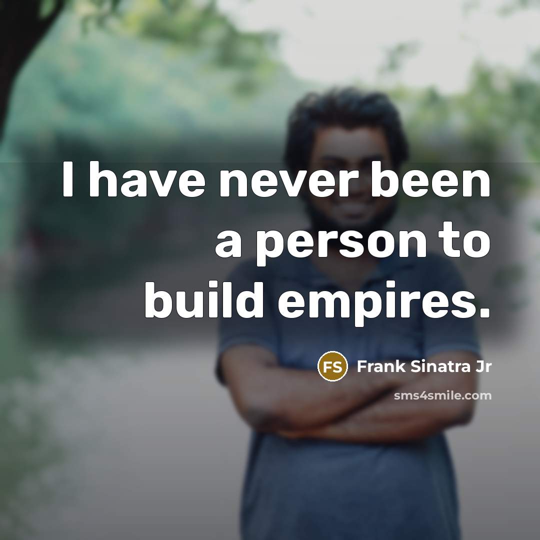 “I have never been a person to build empires.” quote by Frank Sinatra Jr