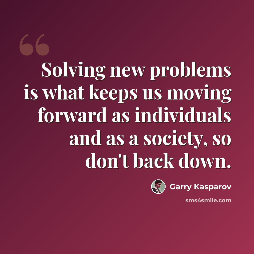 “Solving new problems is what keeps us moving forward as individuals and as a society, so don't back down.” quote by Garry Kasparov