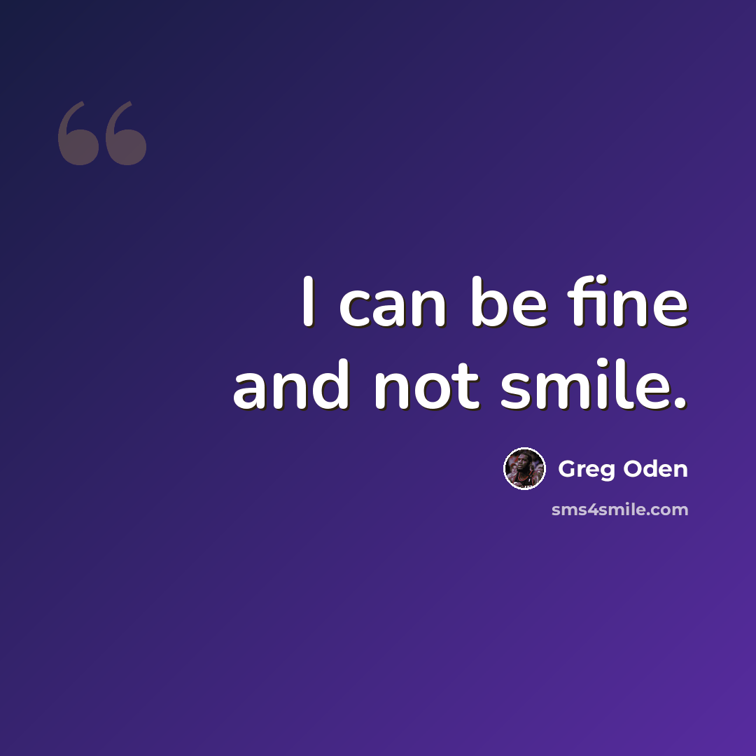 “I can be fine and not smile.” quote by Greg Oden