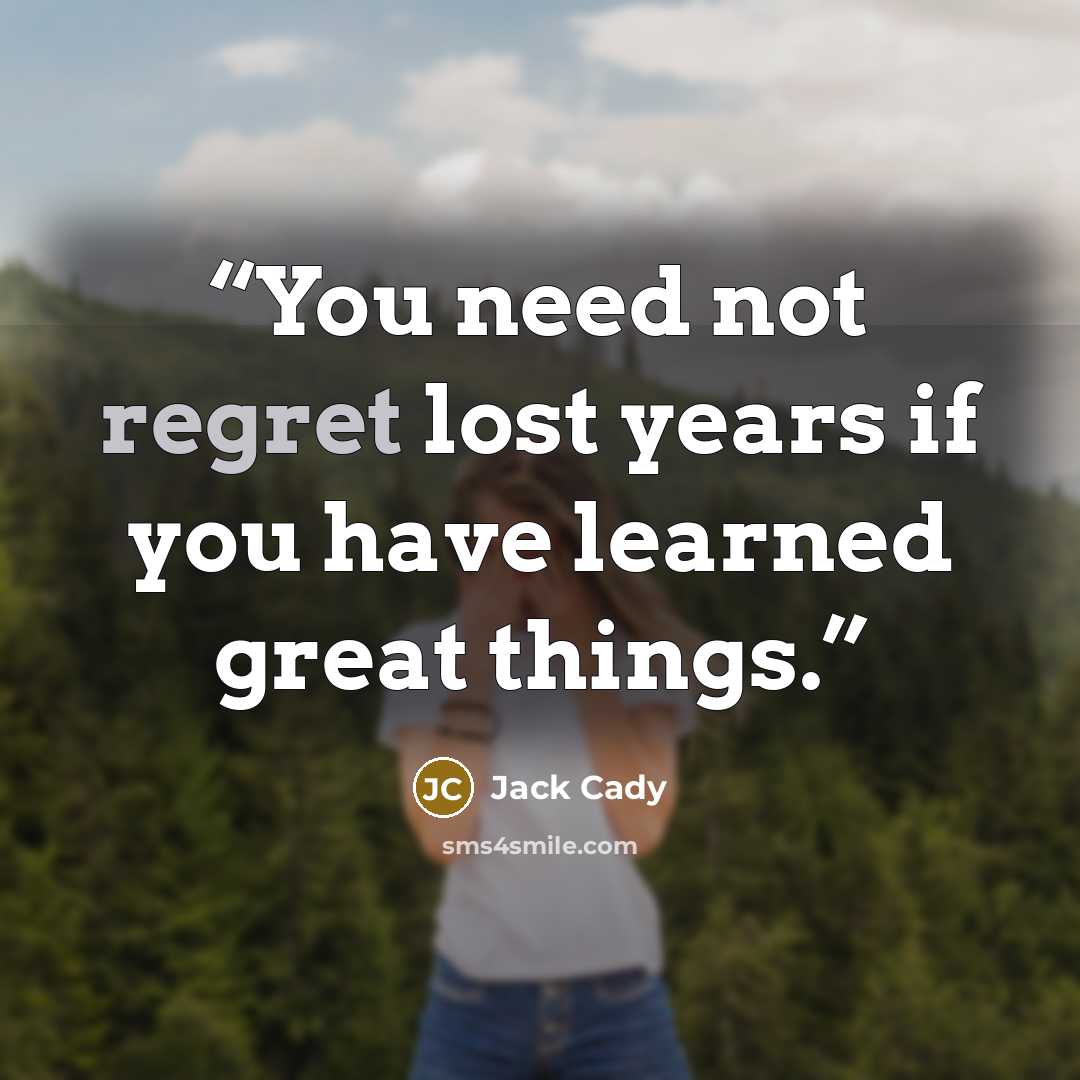 “You need not regret lost years if you have learned great things.” quote by Jack Cady