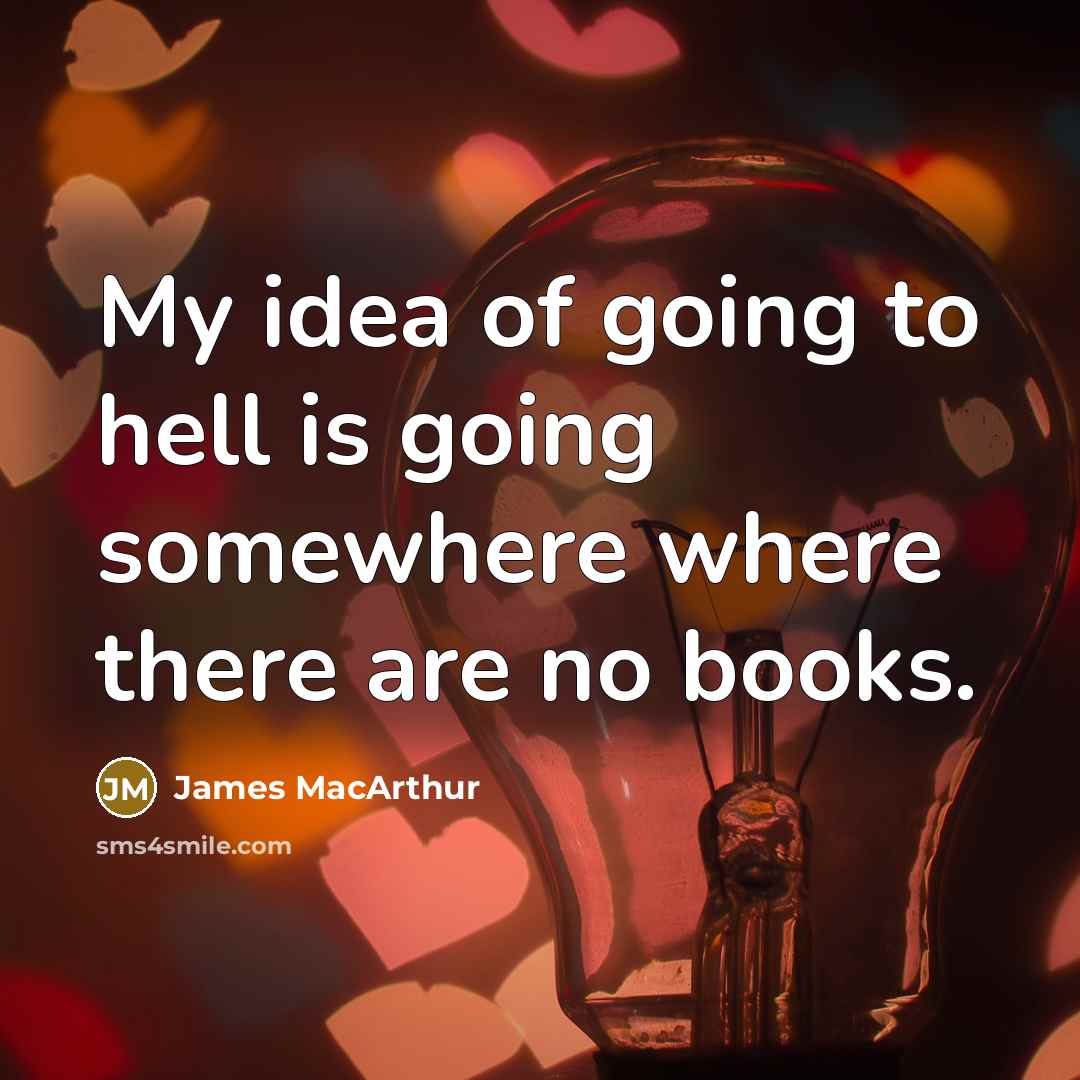 “My idea of going to hell is going somewhere where there are no books.” quote by James MacArthur