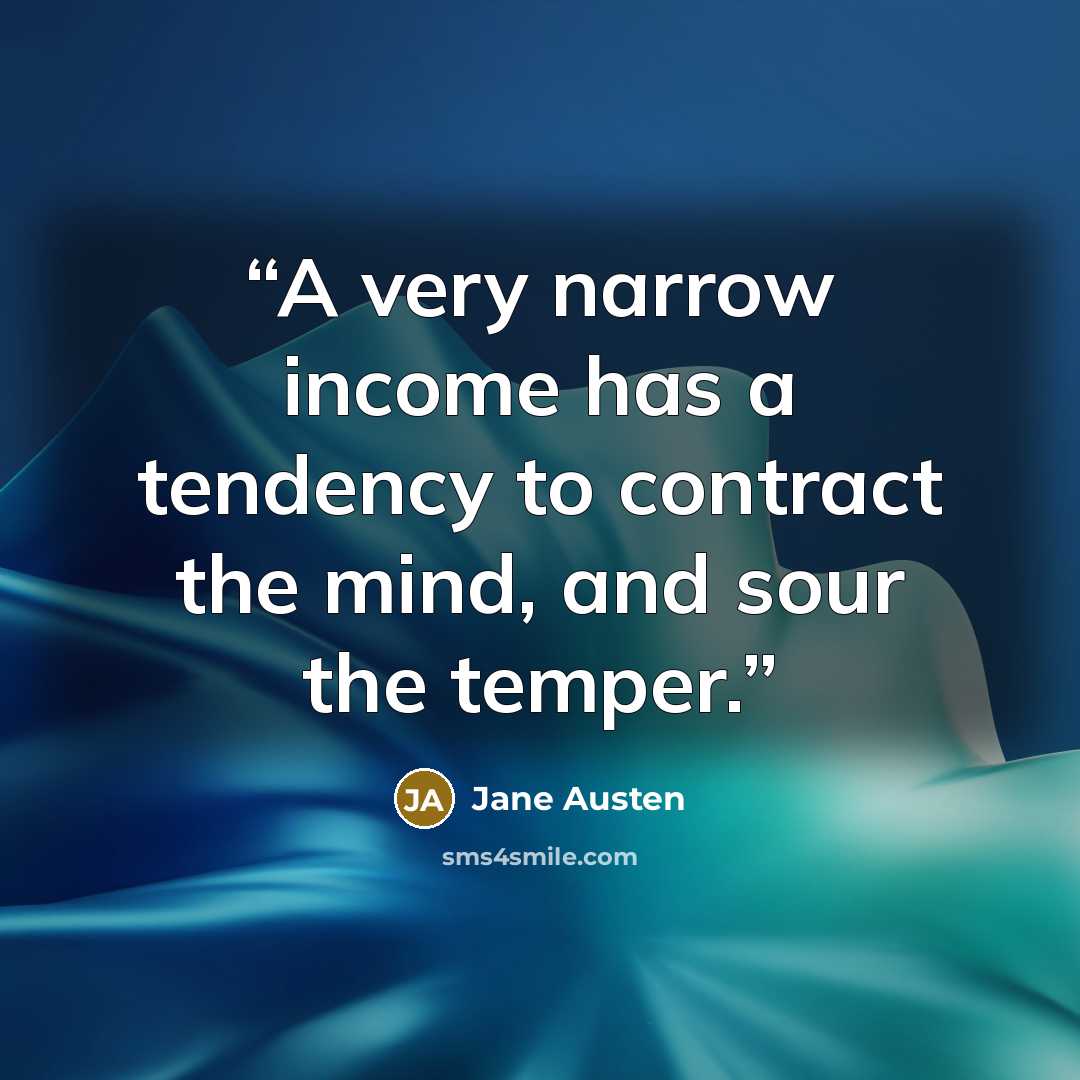 “A very narrow income has a tendency to contract the mind, and sour the temper.” quote by Jane Austen