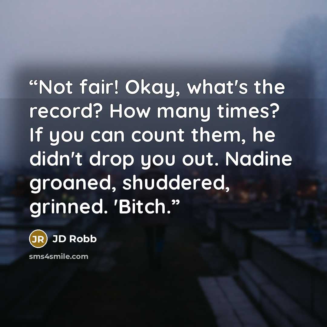 “Not fair! Okay, what's the record? How many times? If you can count them, he didn't drop you out. Nadine groaned, shuddered, grinned. 'Bitch.” quote by jd robb