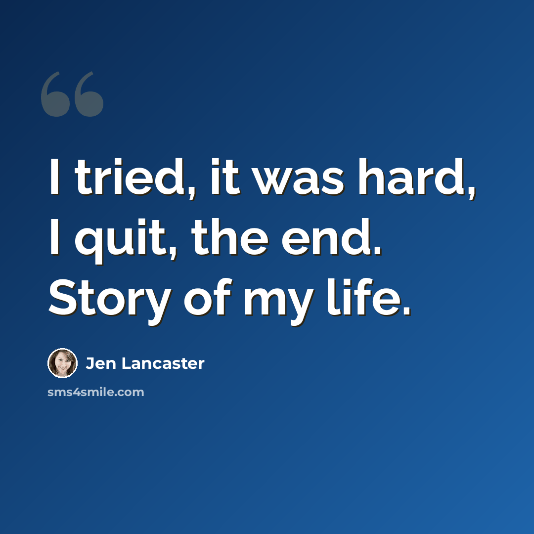 “I tried, it was hard, I quit, the end. Story of my life.” quote by Jen Lancaster